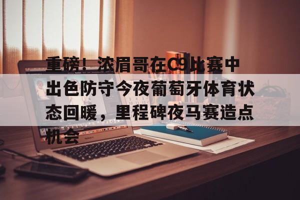 重磅！浓眉哥在C9比赛中出色防守今夜葡萄牙体育状态回暖，里程碑夜马赛造点机会的简单介绍